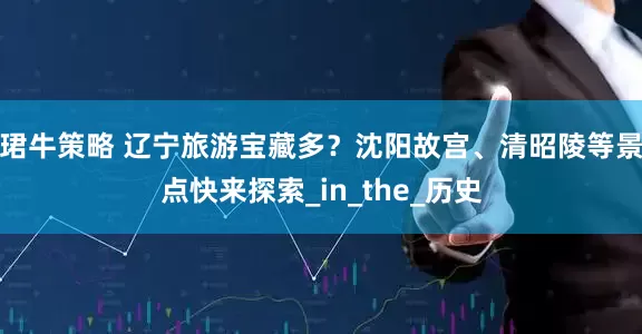 珺牛策略 辽宁旅游宝藏多？沈阳故宫、清昭陵等景点快来探索_in_the_历史