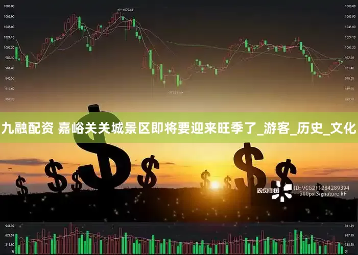 九融配资 嘉峪关关城景区即将要迎来旺季了_游客_历史_文化