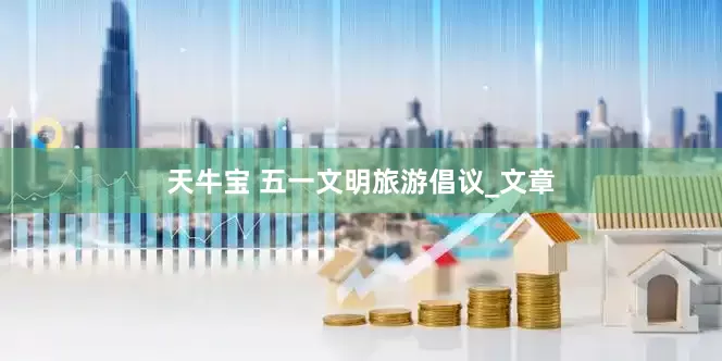 天牛宝 五一文明旅游倡议_文章