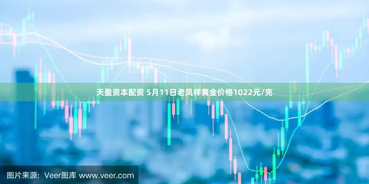 天盈资本配资 5月11日老凤祥黄金价格1022元/克
