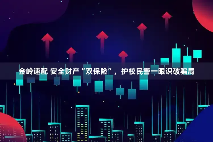 金岭速配 安全财产“双保险”，护校民警一眼识破骗局