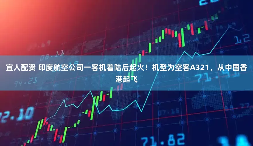 宜人配资 印度航空公司一客机着陆后起火！机型为空客A321，从中国香港起飞