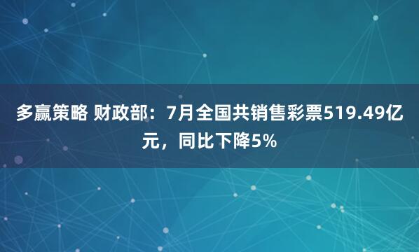 多赢策略 财政部：7月全国共销售彩票519.49亿元，同比下降5%