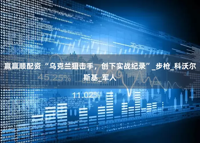 赢赢顺配资 “乌克兰狙击手，创下实战纪录”_步枪_科沃尔斯基_军人