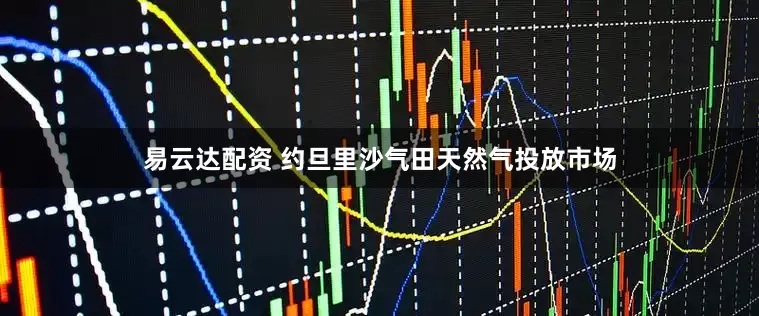 易云达配资 约旦里沙气田天然气投放市场