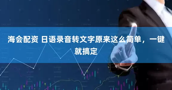 海会配资 日语录音转文字原来这么简单，一键就搞定