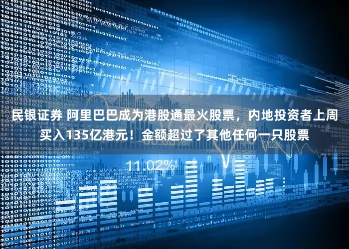 民银证券 阿里巴巴成为港股通最火股票，内地投资者上周买入135亿港元！金额超过了其他任何一只股票