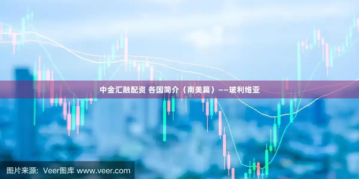 中金汇融配资 各国简介（南美篇）——玻利维亚