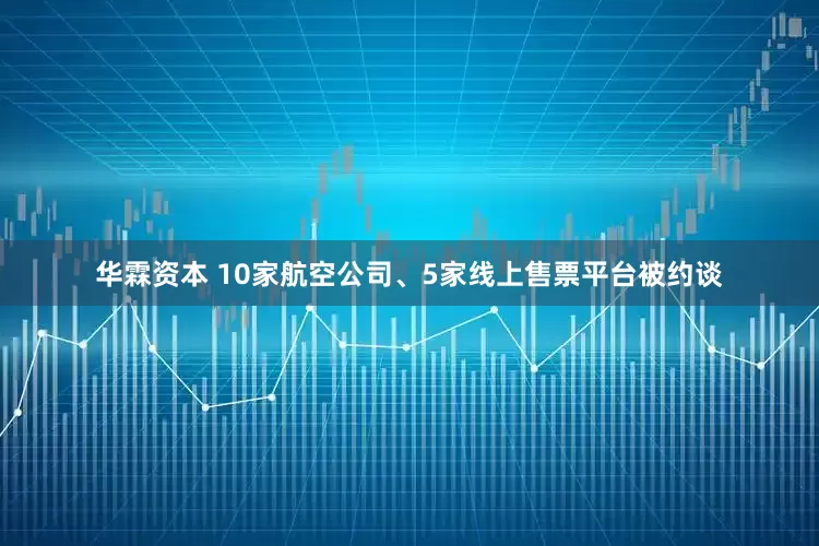 华霖资本 10家航空公司、5家线上售票平台被约谈