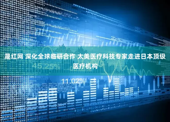 晟红网 深化全球临研合作 太美医疗科技专家走进日本顶级医疗机构